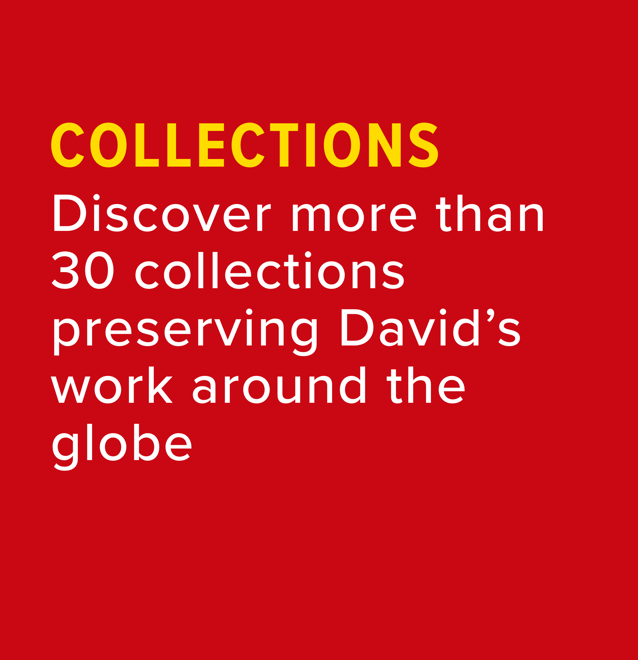Discover more than 30 collections preserving David’s work around the globe